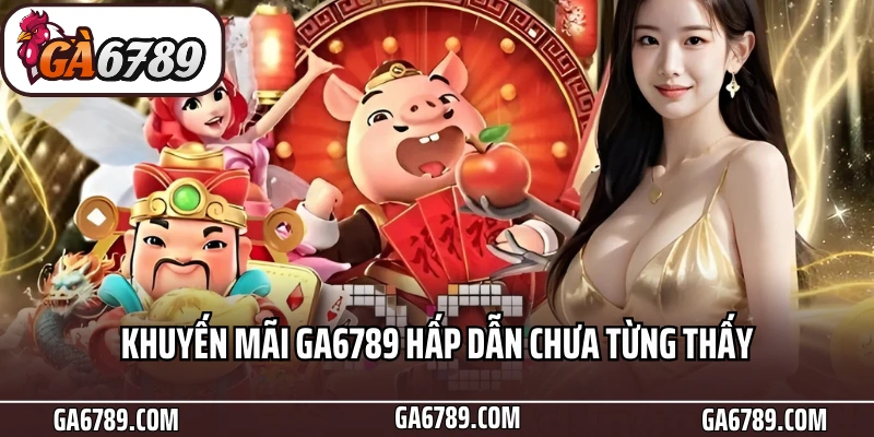 Khuyến Mãi Ga6789 - Ưu Đãi Đỉnh Cùng Cơn Mưa Tiền Thưởng 4 Khuyến mãi Ga6789 hấp dẫn chưa từng thấy